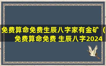 免费算命免费生辰八字家有金矿（免费算命免费 生辰八字2024年运势）